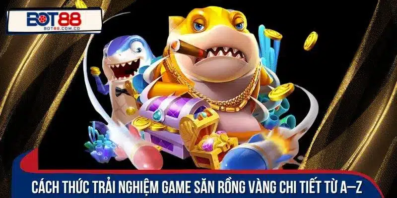 Cách thức trải nghiệm game săn rồng vàng chi tiết từ A–Z