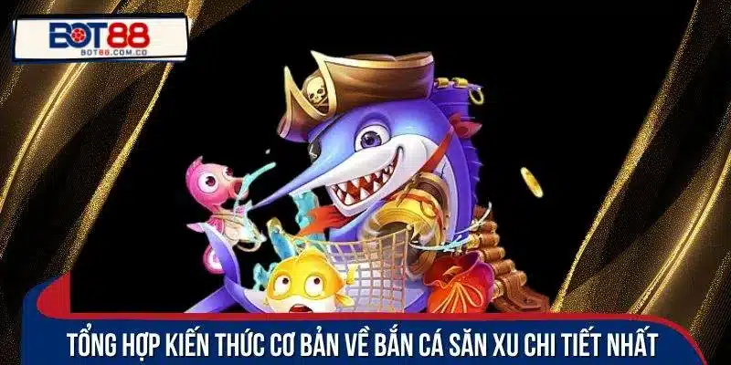 Tổng hợp kiến thức cơ bản về bắn cá săn xu chi tiết nhất