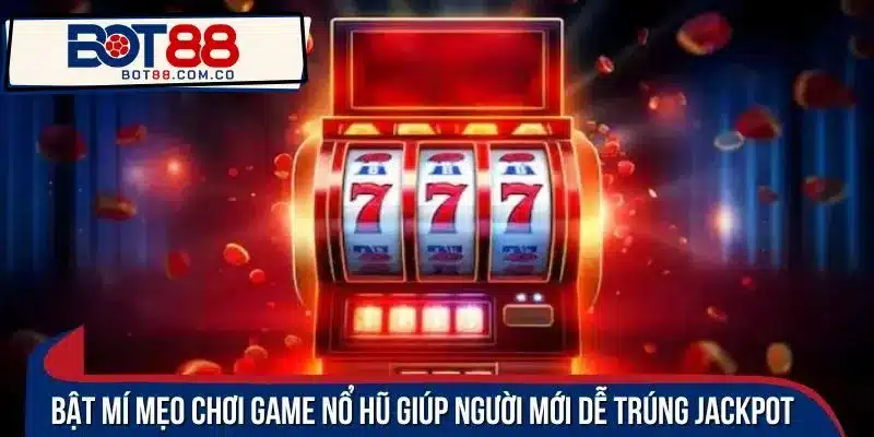Bật mí mẹo chơi game nổ hũ giúp người mới dễ trúng Jackpot 