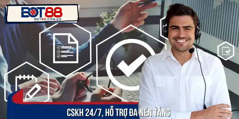 Đội ngũ CSKH luôn hỗ trợ 24/7 trên mọi nền tảng tiện lợi