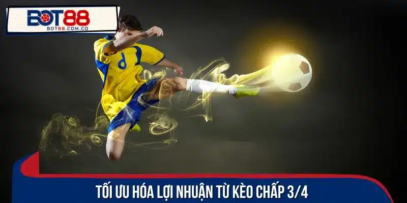 Tối ưu hóa lợi nhuận từ kèo chấp 3/4