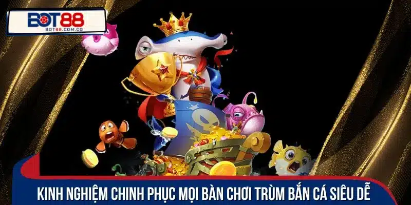 Kinh nghiệm chinh phục mọi bàn chơi trùm bắn cá siêu dễ